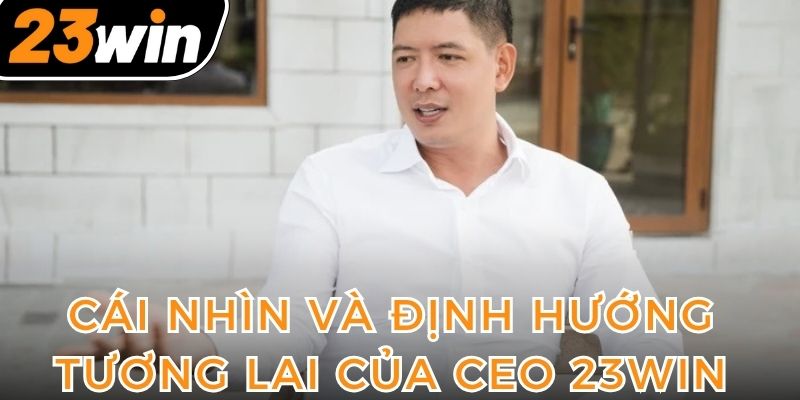 cai-nhin-va-dinh-huong-cho-tuong-lai-day-trien-vong-cua-ceo-23win