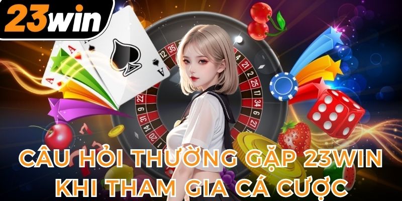 can-tham-khao-cac-thac-mac-tai-23win-de-choi-ca-cuoc