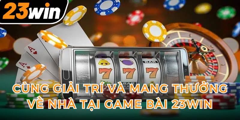 cung-giai-tri-va-mang-thuong-ve-nha-tai-game-bai-23win